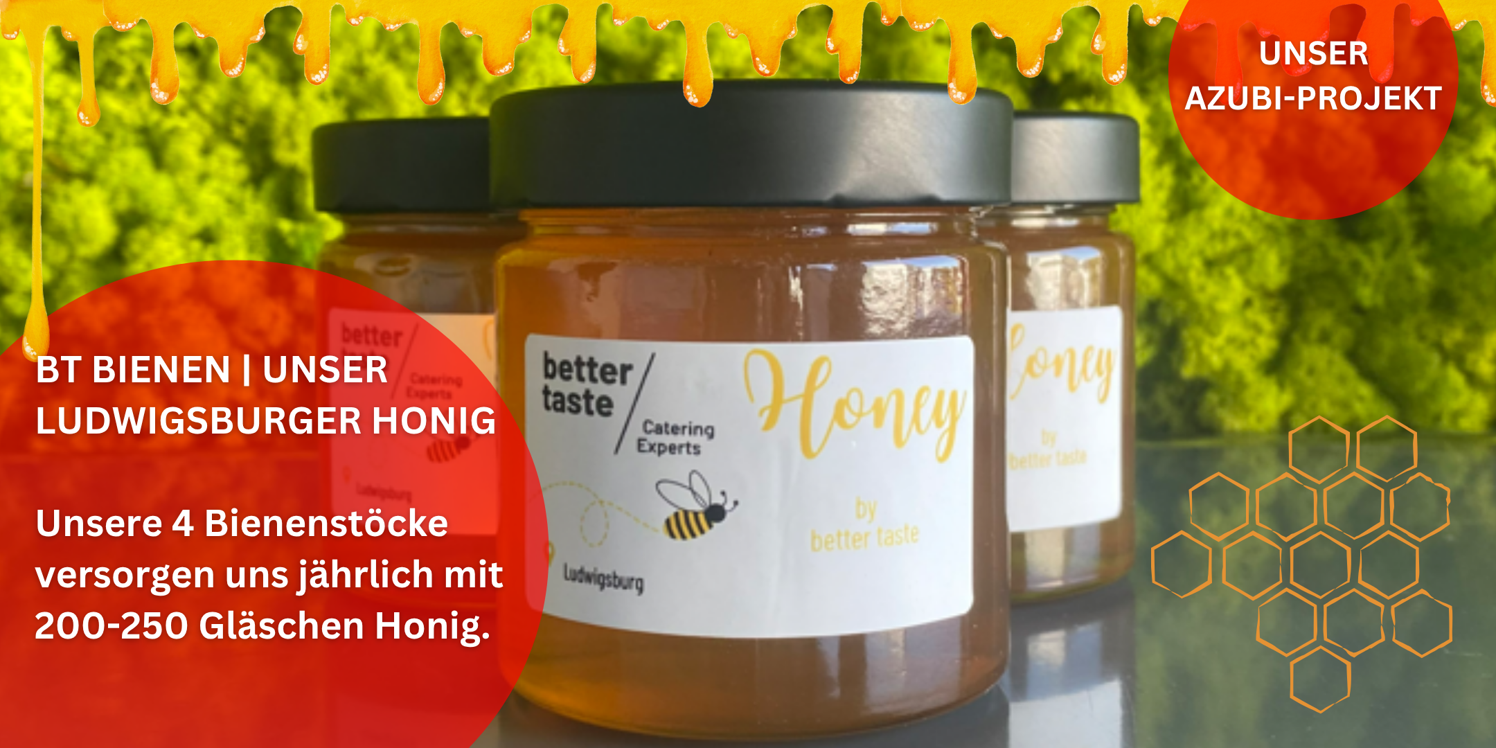 Ein weiteres Thema im puncto Nachhaltigkeit und Umwelt sind unsere better taste Bienen. Mit vier eigenen Bienenstöcken produzieren wir pro Jahr ca. 200-250 Gläser. Mit im Prozess sind auch unsere Auszubildenden, die bei jedem Schritt professionell durch unseren Imker angeleitet werden.